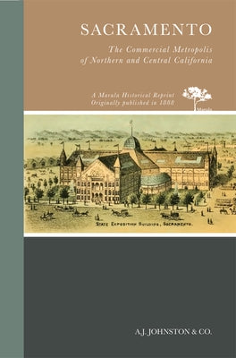 Sacramento: The Commercial Metropolis of Northern and Central California by Johnston, A. J.