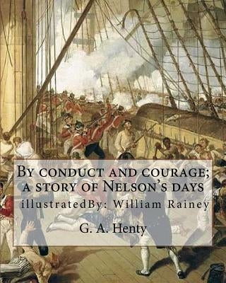 By conduct and courage; a story of Nelson's days, By: G. A. Henty, illustrated: By: William Rainey, 1852-1936 ill: With Kitchener in the Soudan; a sto by Rainey, William