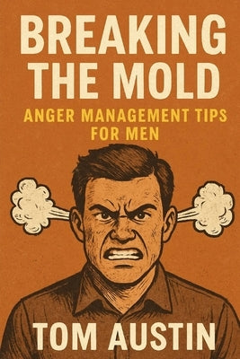 Breaking the Mold: Anger Management Tips for Men by Austin, Thomas