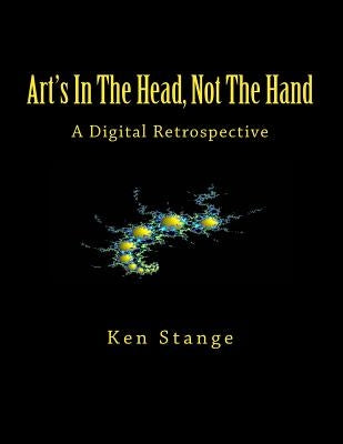 Art's In The Head, Not The Hand: A Digital Retrospective by Stange, Ken
