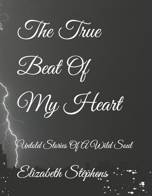 The True Beat Of My Heart: Untold Stories Of A Wild Soul by Stephens, Elizabeth Mary