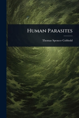 Human Parasites by Cobbold, Thomas Spencer