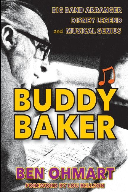 Buddy Baker: Big Band Arranger, Disney Legend & Musical Genius by Ohmart, Ben