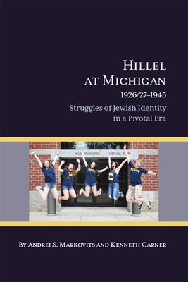 Hillel at Michigan, 1926/27-1945: Struggles of Jewish Identity in a Pivotal Era by Markovits, Andrei S.