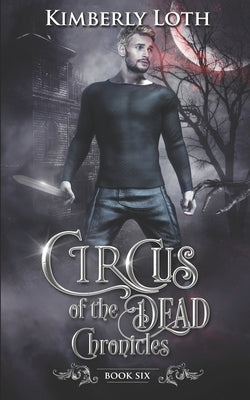 Circus of the Dead Chronicles: Book 6 by Loth, Kimberly