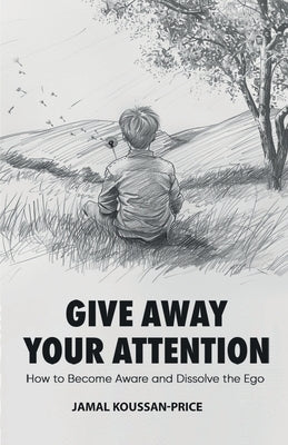 Give Away Your Attention: How to Become Aware and Dissolve the Ego by Koussan-Price, Jamal