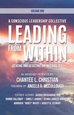A Conscious Leadership Collective Volume I: Leading From Within: Ceasing and Desisting the Internal BS by Christian, Chantée L.