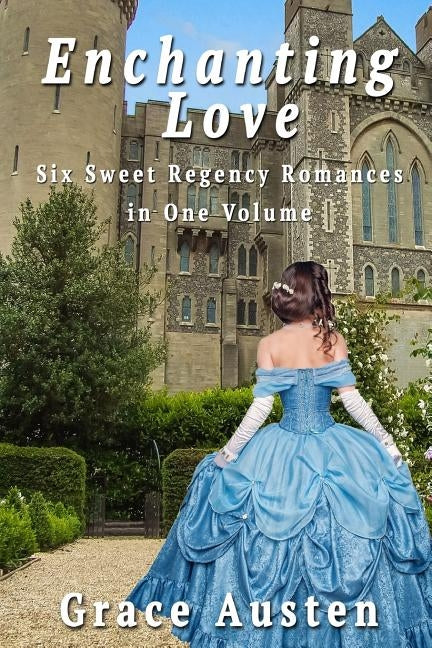 Enchanting Love: Six Sweet Regency Romances in One Volume by Austen, Grace