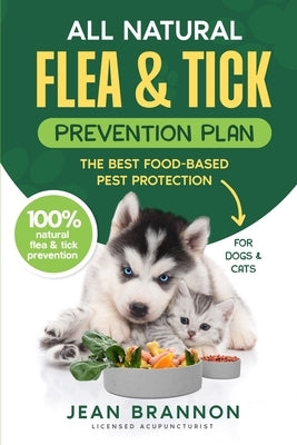All Natural Flea And Tick Prevention Plan: The Best Food-Based Pest Protection by Brannon, Jean