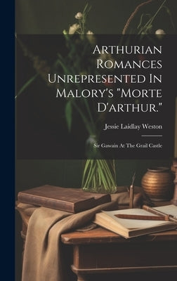 Arthurian Romances Unrepresented In Malory's "morte D'arthur.": Sir Gawain At The Grail Castle by Weston, Jessie Laidlay