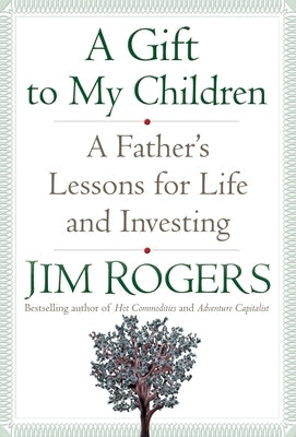 A Gift to My Children: A Father's Lessons for Life and Investing by Rogers, Jim