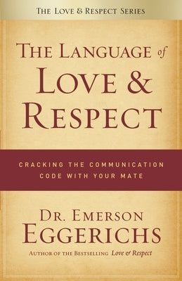 The Language of Love & Respect: Cracking the Communication Code with Your Mate by Eggerichs, Emerson