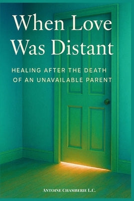 When Love Was Distant: Healing After the Death of an Unavailable Parent by Chamberie, Antoine