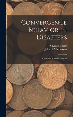 Convergence Behavior in Disasters; a Problem in Social Control by Fritz, Charles E.