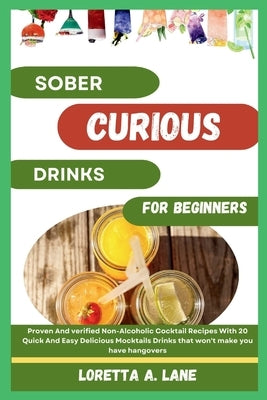 Sober Curious Drinks For Beginners: Proven And verified Non-Alcoholic Cocktail Recipes With 20 Quick And Easy Delicious Mocktails Drinks that won't ma by A. Lane, Loretta