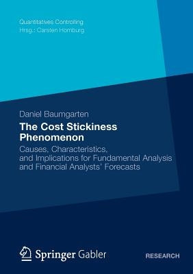 The Cost Stickiness Phenomenon: Causes, Characteristics, and Implications for Fundamental Analysis and Financial Analysts' Forecasts by Baumgarten, Daniel