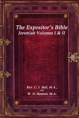 The Expositor's Bible: Jeremiah Volumes I & II by W. H. Bennett, M. a. C. J. Ball