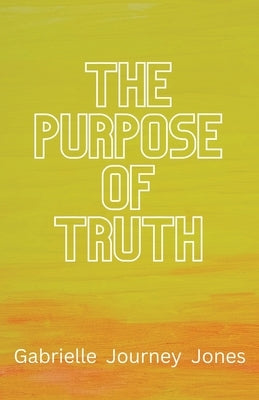 The Purpose of Truth by Jones, Gabrielle Journey