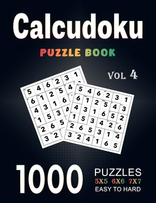 Calcudoku Puzzle Book: 1000 Easy to Hard (5x5, 6x6, 7x7) Large Print With Full Solutions - Volume 4 ( Logic Puzzles Series ) by Miller, Elsaid