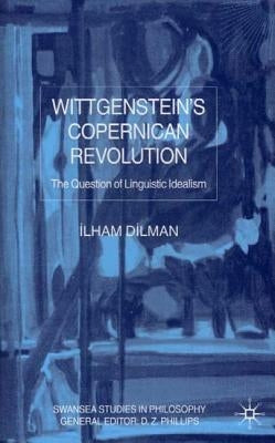 Wittgenstein's Copernican Revolution: The Question of Linguistic Idealism by Dilman, I.