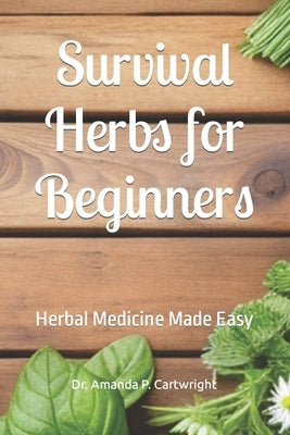 Survival Herbs for Beginners: Herbal Medicine Made Easy by Cartwright, Amanda P.
