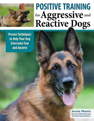 Positive Training for Aggressive and Reactive Dogs: Proven Techniques to Help Your Dog Recover from Fear and Anxiety and Enjoy Walks Calmly by Phenix, Annie