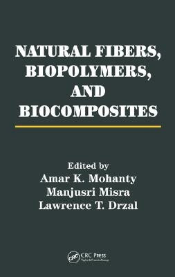 Natural Fibers, Biopolymers, and Biocomposites by Mohanty, Amar K.