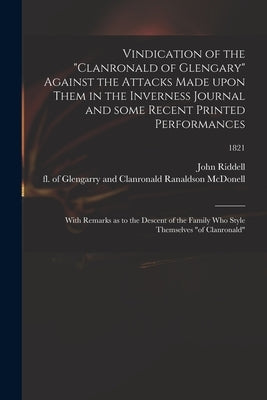 Vindication of the "Clanronald of Glengary" Against the Attacks Made Upon Them in the Inverness Journal and Some Recent Printed Performances: With Rem by Riddell, John 1785-1862
