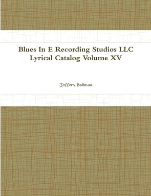 Blues In E Recording Studios LLC Lyrical Catalog Volume XV by Bollman, Jeffery