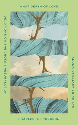 What Depth of Love: Devotions on the Cross and Resurrection by Spurgeon, Charles H.