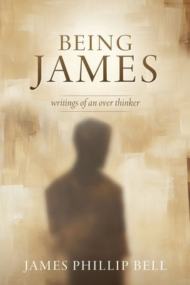 Being James: writings of an over thinker by Bell, James Phillip