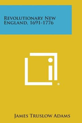 Revolutionary New England, 1691-1776 by Adams, James Truslow