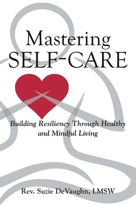 Mastering Self-Care: Building Resiliency Through Healthy and Mindful Living by Devaughn, Lmsw Suzie
