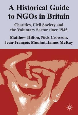 A Historical Guide to NGOs in Britain: Charities, Civil Society and the Voluntary Sector Since 1945 by Hilton, M.