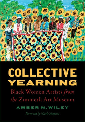 Collective Yearning: Black Women Artists from the Zimmerli Art Museum by Wiley, Amber N.