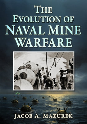 The Evolution of Naval Mine Warfare by Mazurek, Jacob A.