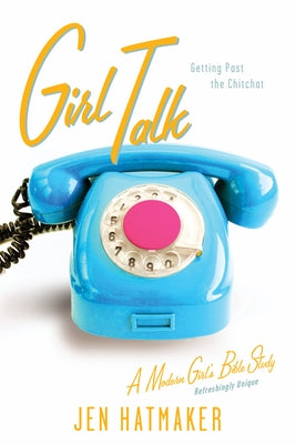 Girl Talk: Getting Past the Chitchat by Hatmaker, Jen