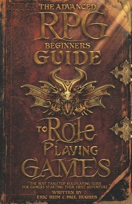 The Advanced RPG Beginners Guide to Role Playing Games: The Best Tabletop Roleplaying Guide for Gamers Starting Their First Adventure by Hughes, Paul