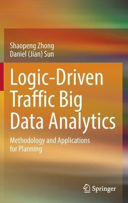 Logic-Driven Traffic Big Data Analytics: Methodology and Applications for Planning by Zhong, Shaopeng