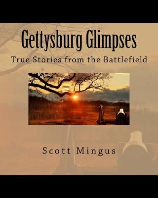 Gettysburg Glimpses: True Stories from the Battlefield by Mingus, Scott L.