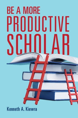 Be a More Productive Scholar by Kiewra, Kenneth A.
