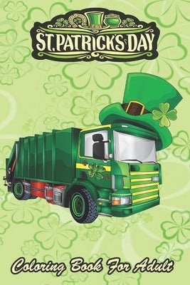 St Patricks Day Coloring Book For Adult: Toddler Pajama Green Garbage Truck An Adult Coloring Books St Patrick for Kids, Adults with Beautiful Irish S by Jenny, Bookcreators