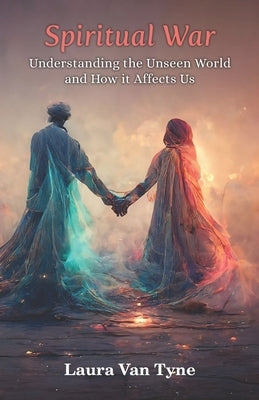 Spiritual War: Understanding the Unseen World and How it Affects Us by Van Tyne, Laura