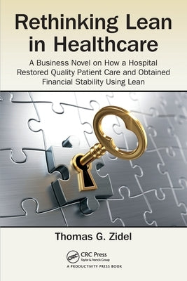 Rethinking Lean in Healthcare: A Business Novel on How a Hospital Restored Quality Patient Care and Obtained Financial Stability Using Lean by Zidel, Thomas G.