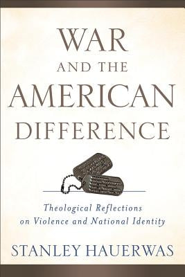 War and the American Difference: Theological Reflections on Violence and National Identity by Hauerwas, Stanley