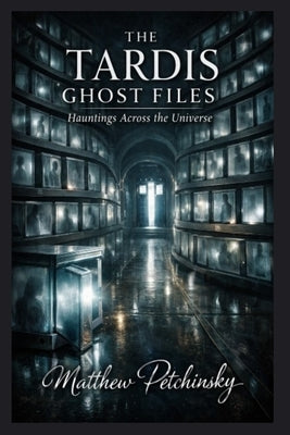 The TARDIS Ghost Files: Hauntings Across the Universe by Petchinsky, Matthew