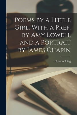 Poems by a Little Girl. With a Pref. by Amy Lowell and a Portrait by James Chapin by Conkling, Hilda