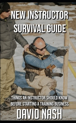 New Instructor Survival Guide: Things a Instructor Should Know Before Starting a Training Business by Nash, David