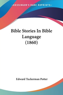 Bible Stories In Bible Language (1860) by Potter, Edward Tuckerman