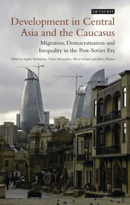 Development in Central Asia and the Caucasus: Migration, Democratisation and Inequality in the Post-Soviet Era by Hohmann, Sophie